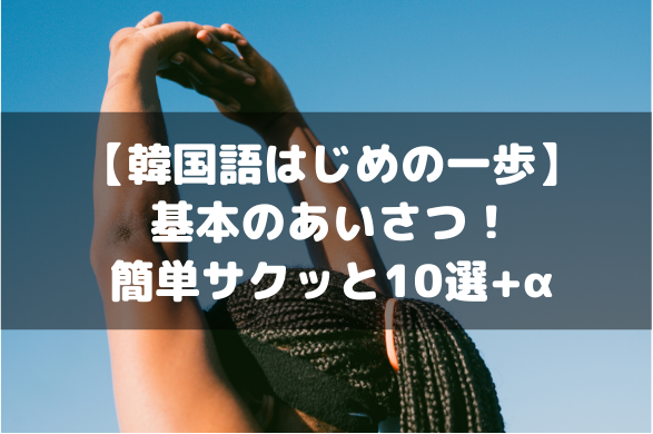 韓国語はじめの一歩 基本のあいさつ 簡単サクッと10選 A まなじゅんま