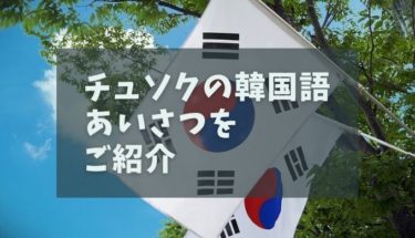 知っておくと便利なチュソク（秋夕）の韓国語あいさつ7選