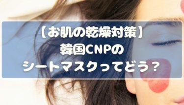 お肌の乾燥対策に韓国CNPのシートマスクを試してみた！